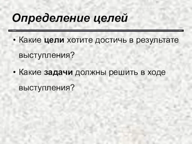 Определение целей Какие цели хотите достичь в результате выступления? Какие задачи должны решить в ходе выступления?