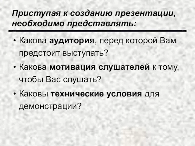 Приступая к созданию презентации, необходимо представлять: Какова аудитория, перед которой Вам предстоит