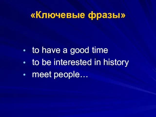 «Ключевые фразы» to have a good time to be interested in history meet people…