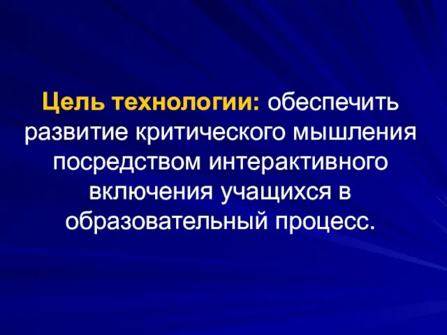 Цель технологии: обеспечить развитие критического мышления посредством интерактивного включения учащихся в образовательный процесс.