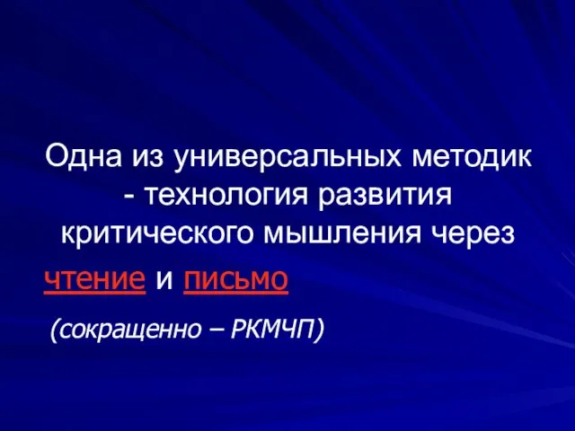 Одна из универсальных методик - технология развития критического мышления через чтение и письмо (сокращенно – РКМЧП)