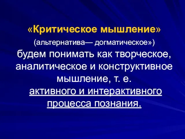 «Критическое мышление» (альтернатива— догматическое») будем понимать как творческое, аналитическое и конструктивное мышление,