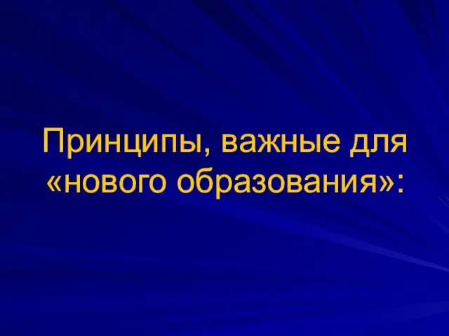 Принципы, важные для «нового образования»: