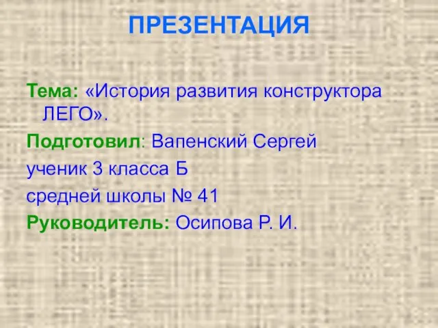 ПРЕЗЕНТАЦИЯ Тема: «История развития конструктора ЛЕГО». Подготовил: Вапенский Сергей ученик 3 класса