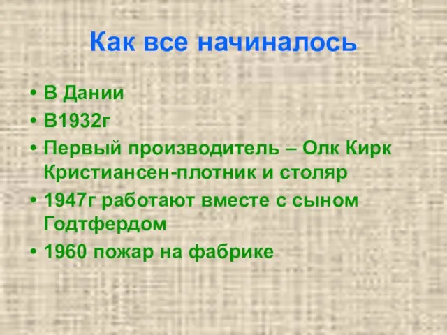 Как все начиналось В Дании В1932г Первый производитель – Олк Кирк Кристиансен-плотник