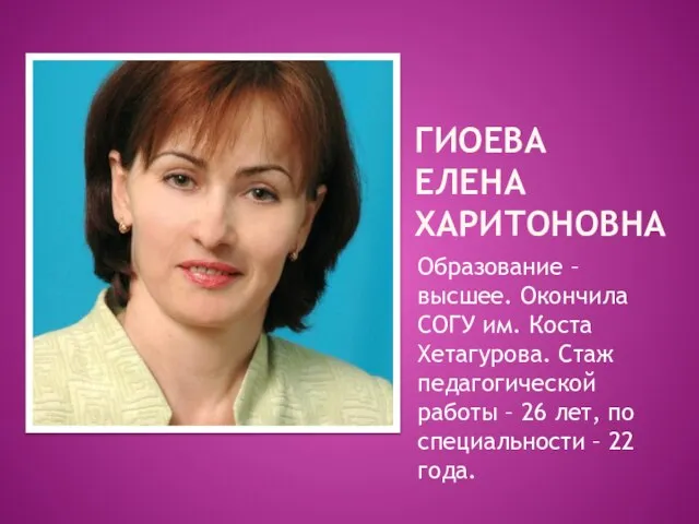 ГИОЕВА ЕЛЕНА ХАРИТОНОВНА Образование – высшее. Окончила СОГУ им. Коста Хетагурова. Стаж