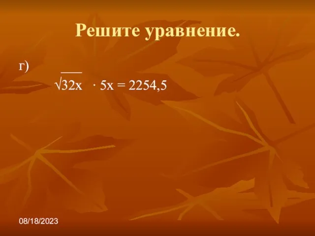 08/18/2023 Решите уравнение. г) ___ √32х ∙ 5х = 2254,5