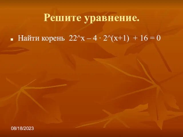 08/18/2023 Решите уравнение. Найти корень 22^х – 4 ∙ 2^(х+1) + 16 = 0