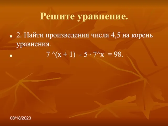 08/18/2023 Решите уравнение. 2. Найти произведения числа 4,5 на корень уравнения. 7