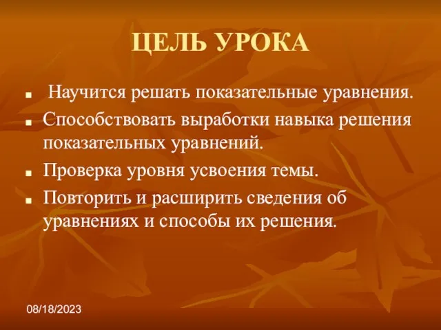 08/18/2023 ЦЕЛЬ УРОКА Научится решать показательные уравнения. Способствовать выработки навыка решения показательных