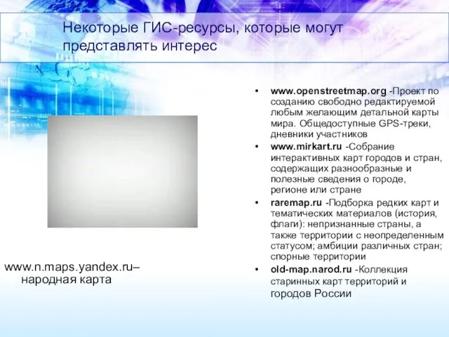 Некоторые ГИС-ресурсы, которые могут представлять интерес www.openstreetmap.org -Проект по созданию свободно редактируемой