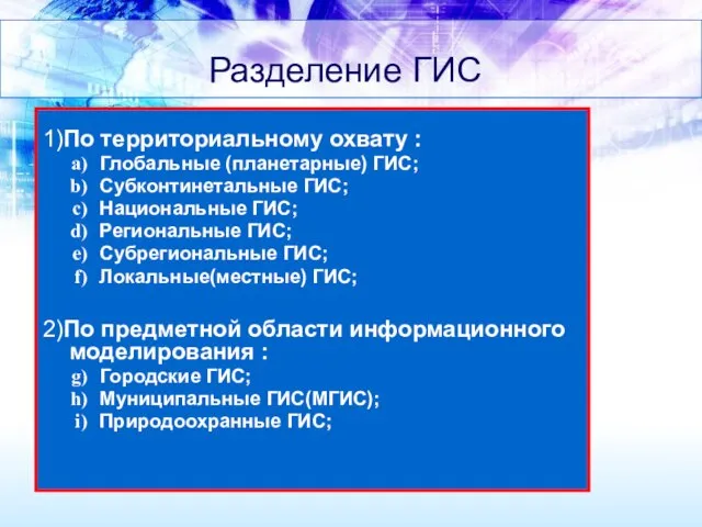 Разделение ГИС 1)По территориальному охвату : Глобальные (планетарные) ГИС; Субконтинетальные ГИС; Национальные