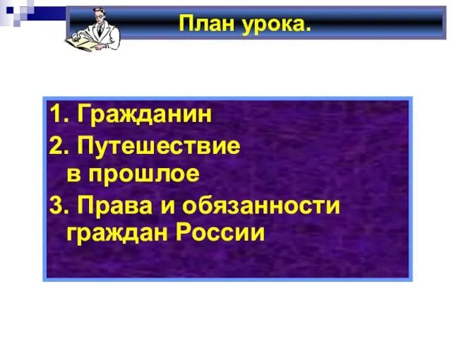 План урока. 1. Гражданин 2. Путешествие в прошлое 3. Права и обязанности граждан России