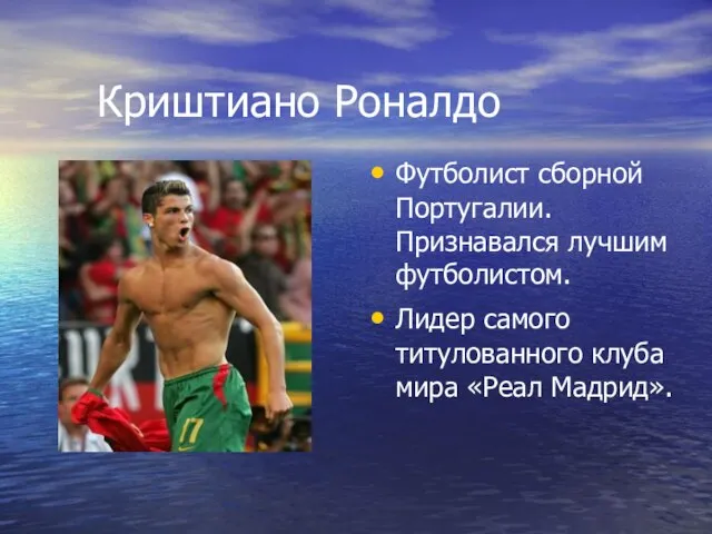 Криштиано Роналдо Футболист сборной Португалии. Признавался лучшим футболистом. Лидер самого титулованного клуба мира «Реал Мадрид».