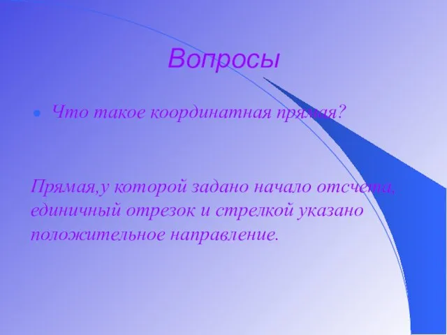 Вопросы Что такое координатная прямая? Прямая,у которой задано начало отсчета, единичный отрезок