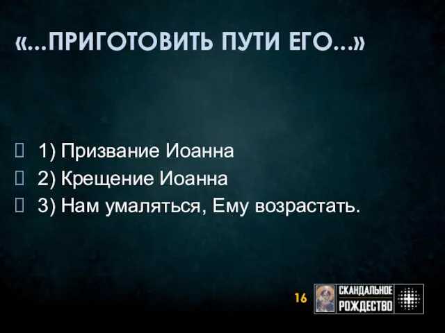 «...ПРИГОТОВИТЬ ПУТИ ЕГО...» 1) Призвание Иоанна 2) Крещение Иоанна 3) Нам умаляться, Ему возрастать.