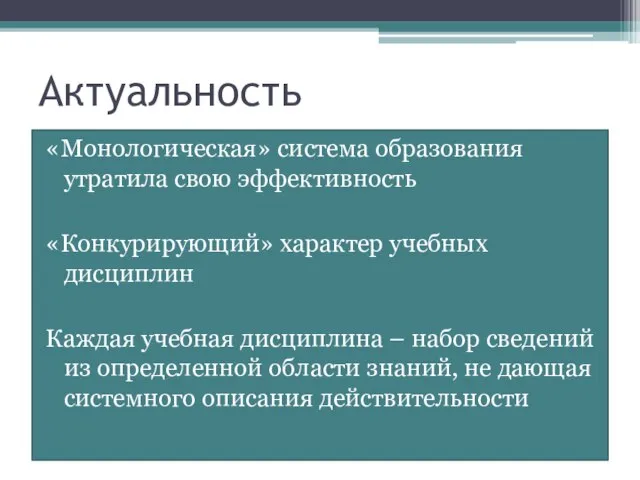 Актуальность «Монологическая» система образования утратила свою эффективность «Конкурирующий» характер учебных дисциплин Каждая