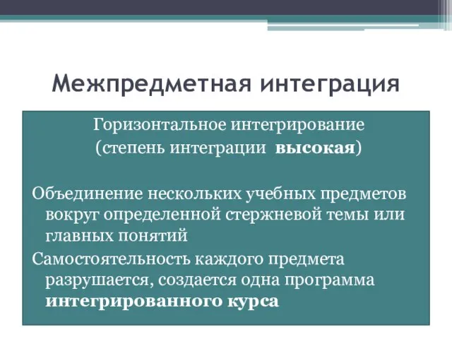 Межпредметная интеграция Горизонтальное интегрирование (степень интеграции высокая) Объединение нескольких учебных предметов вокруг