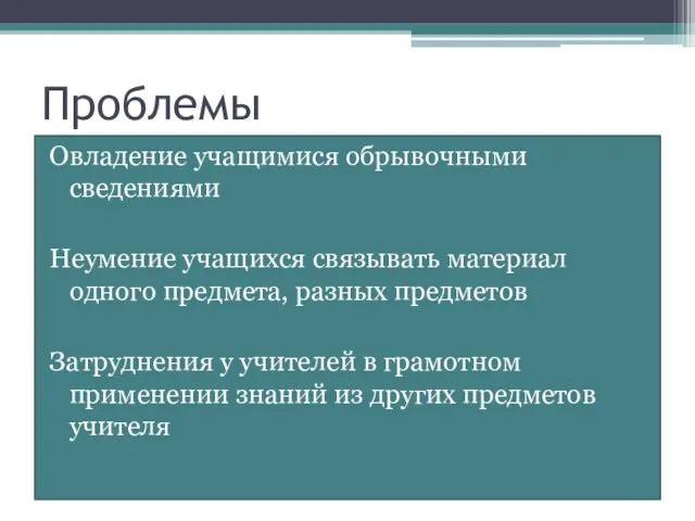 Проблемы Овладение учащимися обрывочными сведениями Неумение учащихся связывать материал одного предмета, разных