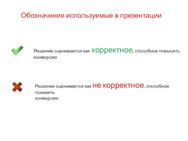 Обозначения используемые в презентации Решение оценивается как корректное, способное повысить конверсию Решение