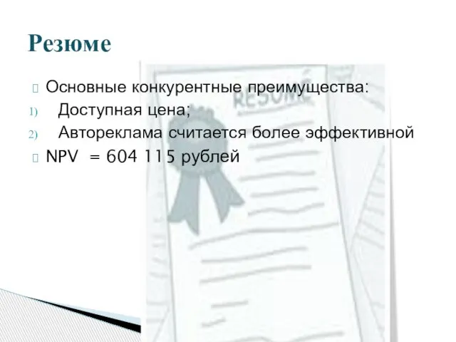 Основные конкурентные преимущества: Доступная цена; Автореклама считается более эффективной NPV = 604 115 рублей Резюме
