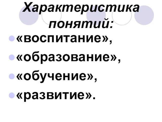 Характеристика понятий: «воспитание», «образование», «обучение», «развитие».