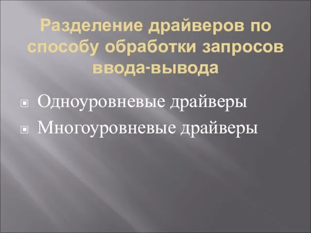 Разделение драйверов по способу обработки запросов ввода-вывода Одноуровневые драйверы Многоуровневые драйверы