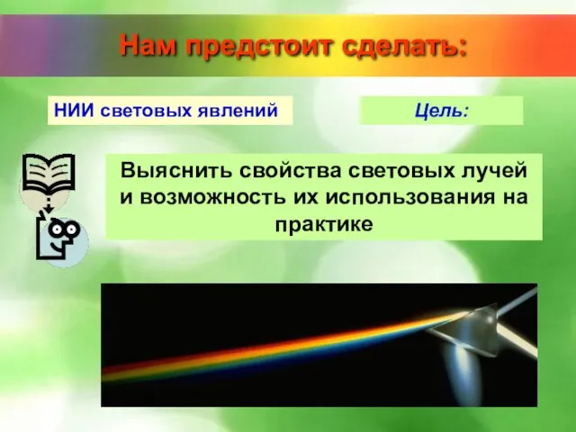 НИИ световых явлений Цель: Выяснить свойства световых лучей и возможность их использования на практике