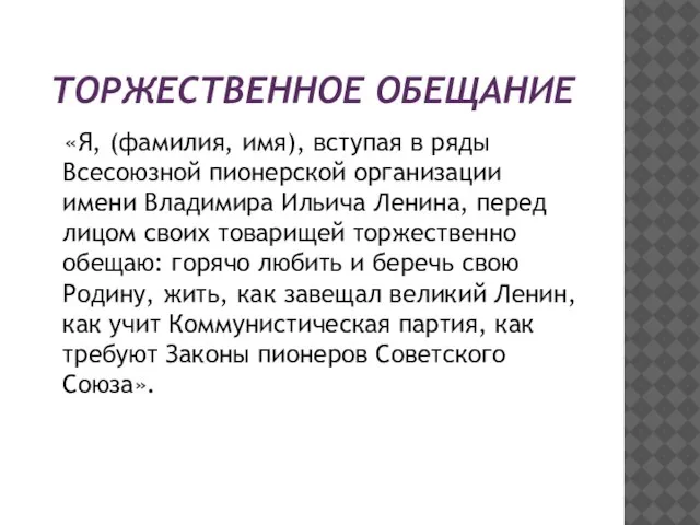 ТОРЖЕСТВЕННОЕ ОБЕЩАНИЕ «Я, (фамилия, имя), вступая в ряды Всесоюзной пионерской организации имени