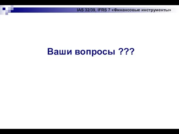 IAS 32/39, IFRS 7 «Финансовые инструменты» Ваши вопросы ???