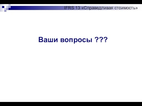 Ваши вопросы ??? IFRS 13 «Справедливая стоимость»