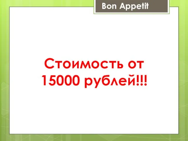 Стоимость от 15000 рублей!!! Bon Appetit