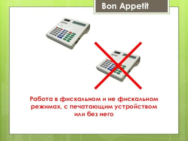 Bon Appetit Работа в фискальном и не фискальном режимах, с печатающим устройством или без него