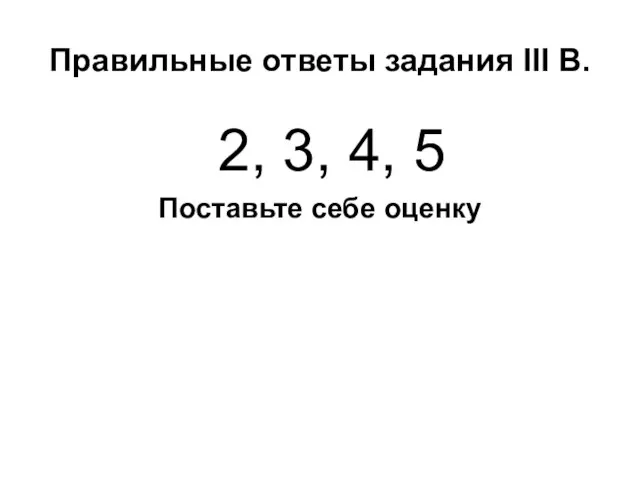 Правильные ответы задания III В. 2, 3, 4, 5 Поставьте себе оценку