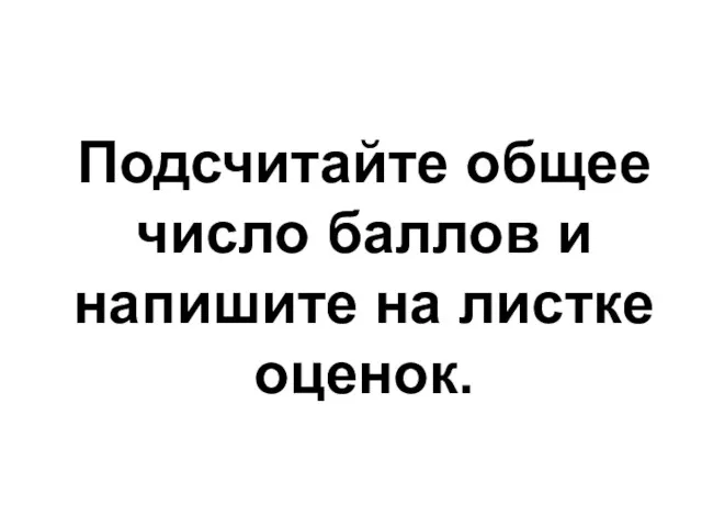 Подсчитайте общее число баллов и напишите на листке оценок.