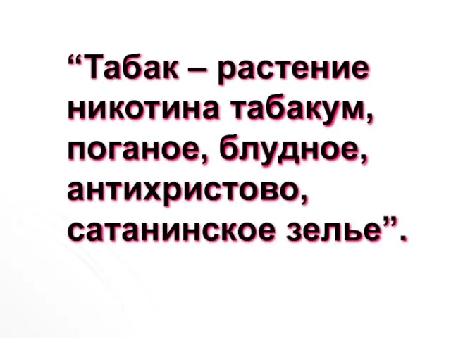 “Табак – растение никотина табакум, поганое, блудное, антихристово, сатанинское зелье”.