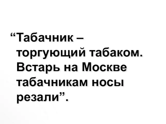 “Табачник – торгующий табаком. Встарь на Москве табачникам носы резали”.