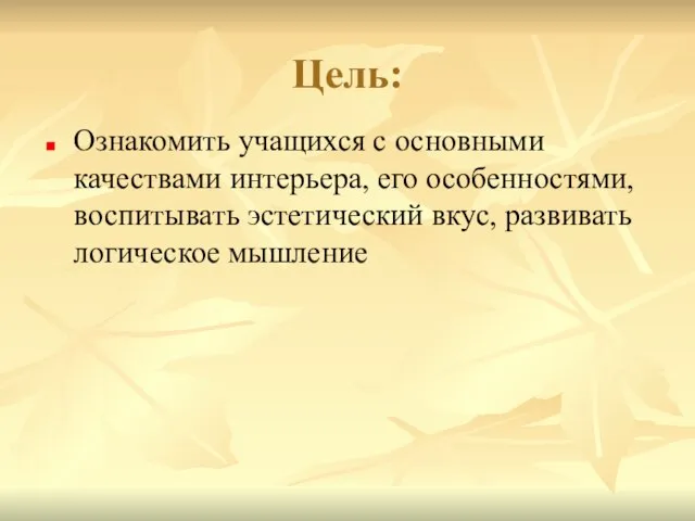 Цель: Ознакомить учащихся с основными качествами интерьера, его особенностями, воспитывать эстетический вкус, развивать логическое мышление