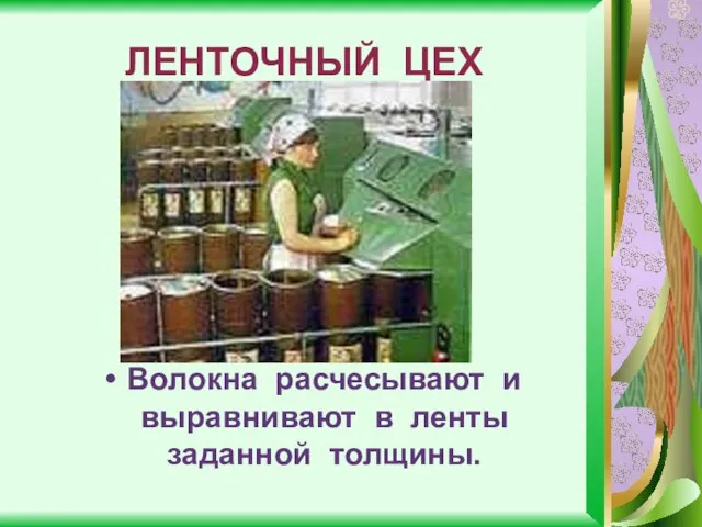 ЛЕНТОЧНЫЙ ЦЕХ Волокна расчесывают и выравнивают в ленты заданной толщины.