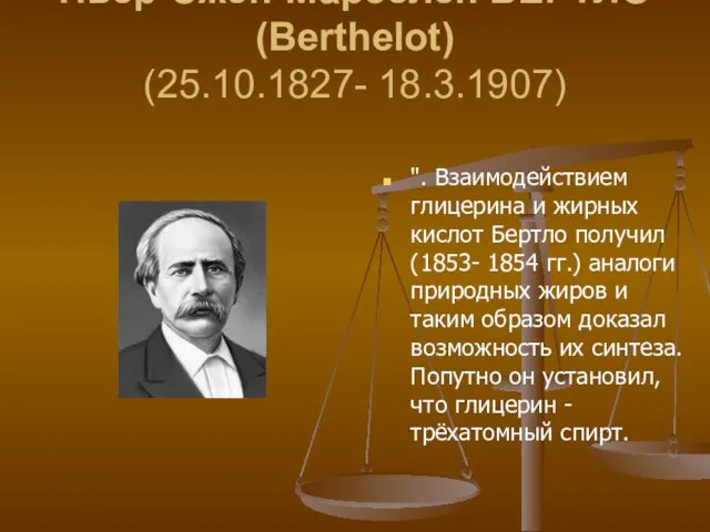 Пьер-Эжен-Марселен БЕРТЛО (Berthelot) (25.10.1827- 18.3.1907) ". Взаимодействием глицерина и жирных кислот Бертло