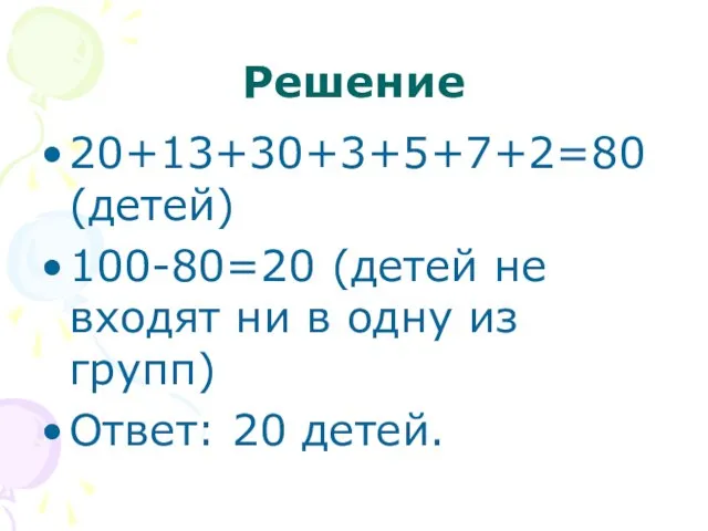 Решение 20+13+30+3+5+7+2=80 (детей) 100-80=20 (детей не входят ни в одну из групп) Ответ: 20 детей.