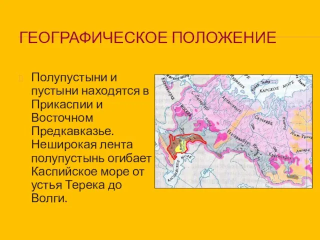 ГЕОГРАФИЧЕСКОЕ ПОЛОЖЕНИЕ Полупустыни и пустыни находятся в Прикаспии и Восточном Предкавказье. Неширокая