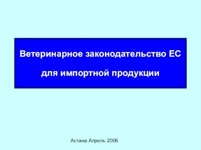 Астана Апрель 2006 Ветеринарное законодательство ЕС для импортной продукции