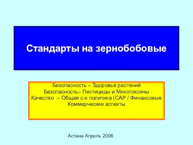 Астана Апрель 2006 Стандарты на зернобобовые Безопасность – Здоровье растений Безопасность– Пестициды