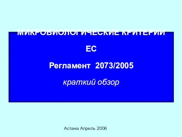 Астана Апрель 2006 МИКРОБИОЛОГИЧЕСКИЕ КРИТЕРИИ ЕС Регламент 2073/2005 краткий обзор