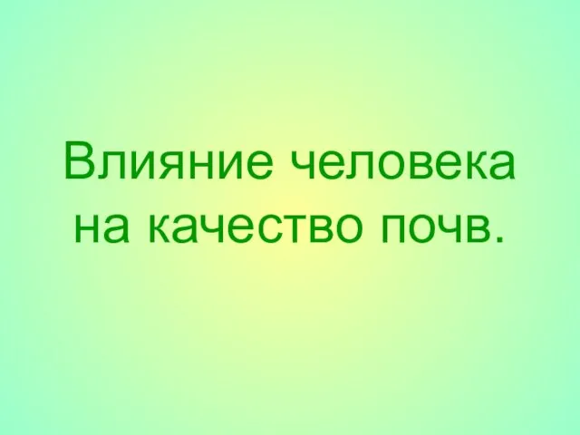 Влияние человека на качество почв.