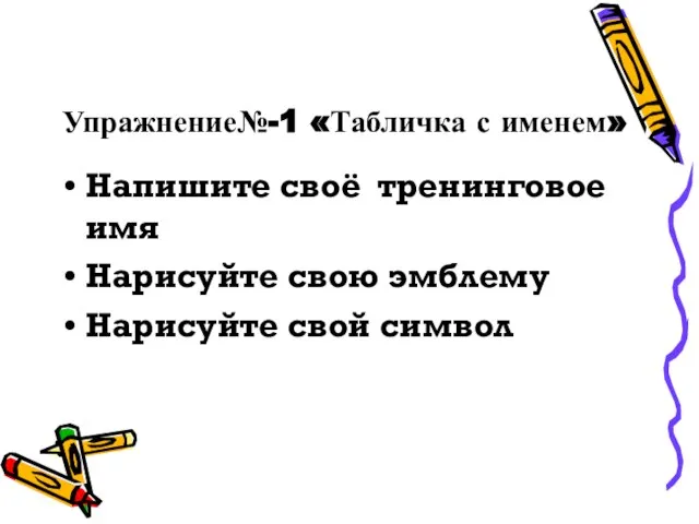 Упражнение№-1 «Табличка с именем» Напишите своё тренинговое имя Нарисуйте свою эмблему Нарисуйте свой символ