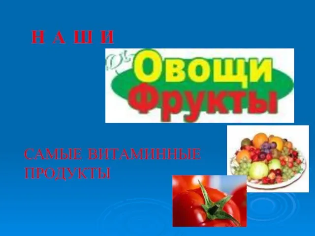 Н А Ш И САМЫЕ ВИТАМИННЫЕ ПРОДУКТЫ