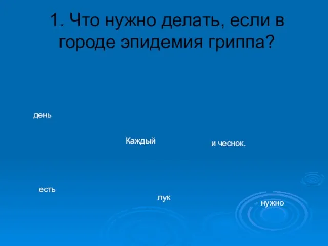 1. Что нужно делать, если в городе эпидемия гриппа? есть Каждый нужно день и чеснок. лук