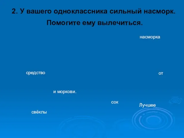 2. У вашего одноклассника сильный насморк. Помогите ему вылечиться. и моркови. от